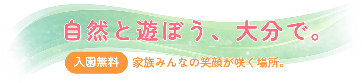 自然と遊ぼう、大分で。入園無料 家族みんなの笑顔が咲く場所。